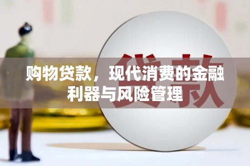 湘西购物贷款，现代消费的金融利器与风险管理