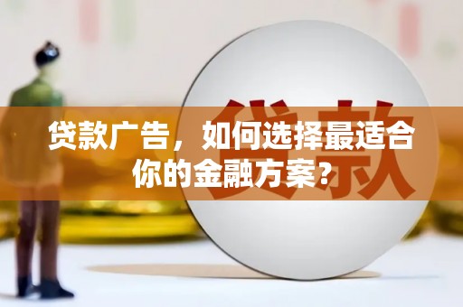 湘西贷款广告，如何选择最适合你的金融方案？