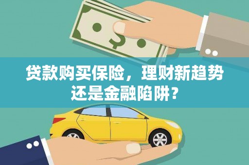 湘西贷款购买保险，理财新趋势还是金融陷阱？