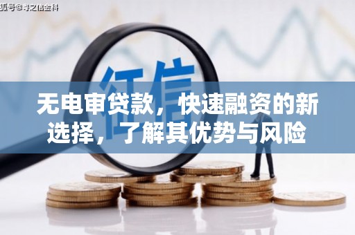 湘西无电审贷款，快速融资的新选择，了解其优势与风险
