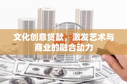 湘西文化创意贷款，激发艺术与商业的融合动力