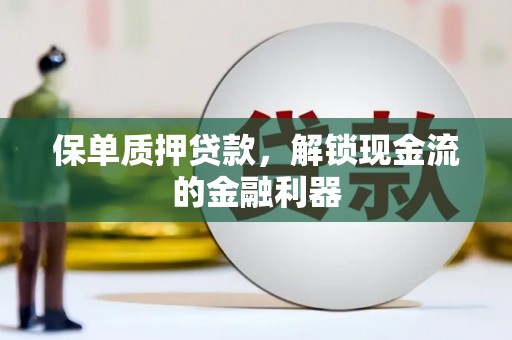湘西保单质押贷款，解锁现金流的金融利器