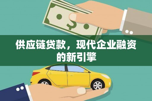 湘西供应链贷款，现代企业融资的新引擎