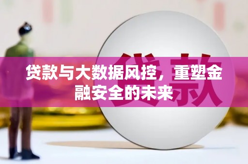 湘西贷款与大数据风控，重塑金融安全的未来