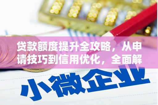 湘西贷款额度提升全攻略，从申请技巧到信用优化，全面解析