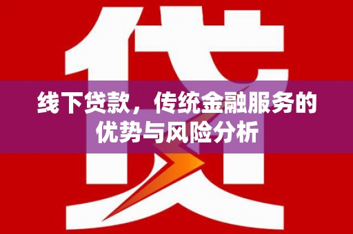 湘西线下贷款，传统金融服务的优势与风险分析