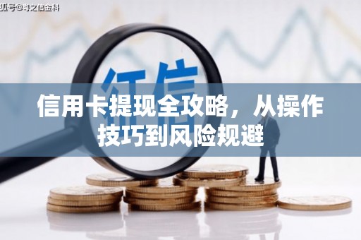 湘西信用卡提现全攻略，从操作技巧到风险规避