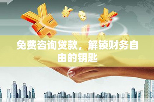 湘西免费咨询贷款，解锁财务自由的钥匙