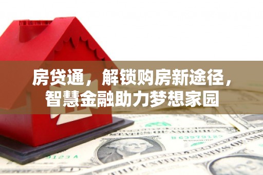 湘西房贷通，解锁购房新途径，智慧金融助力梦想家园
