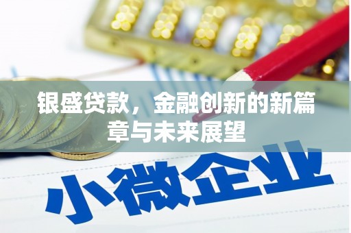 湘西银盛贷款，金融创新的新篇章与未来展望