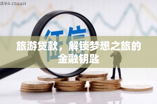 湘西旅游贷款，解锁梦想之旅的金融钥匙