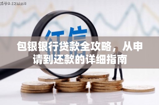 湘西包银银行贷款全攻略，从申请到还款的详细指南