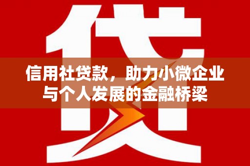 湘西信用社贷款，助力小微企业与个人发展的金融桥梁