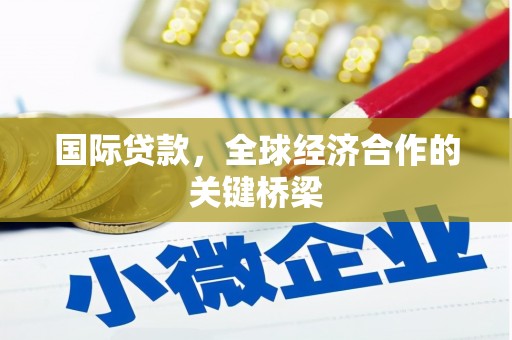 湘西国际贷款，全球经济合作的关键桥梁