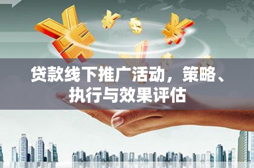 湘西贷款线下推广活动，策略、执行与效果评估
