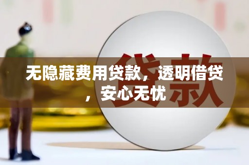 湘西无隐藏费用贷款，透明借贷，安心无忧