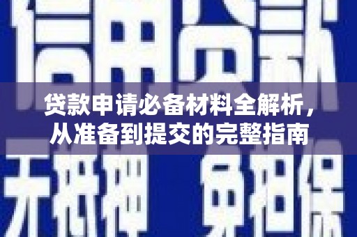 湘西贷款申请必备材料全解析，从准备到提交的完整指南