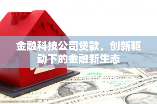 湘西金融科技公司贷款，创新驱动下的金融新生态