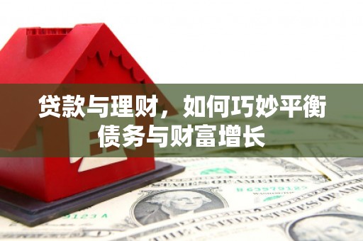 湘西贷款与理财，如何巧妙平衡债务与财富增长