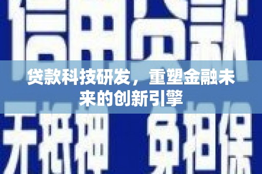 湘西贷款科技研发，重塑金融未来的创新引擎