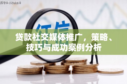 湘西贷款社交媒体推广，策略、技巧与成功案例分析