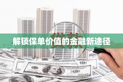 湘西解锁保单价值的金融新途径