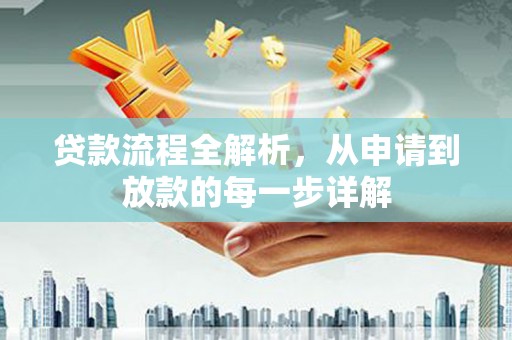 湘西贷款流程全解析，从申请到放款的每一步详解