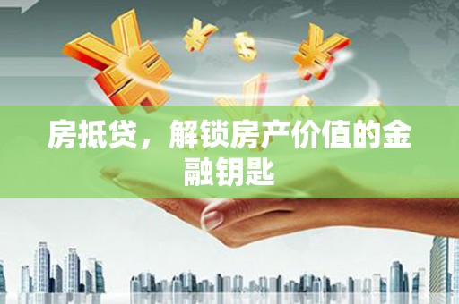 湘西房抵贷，解锁房产价值的金融钥匙