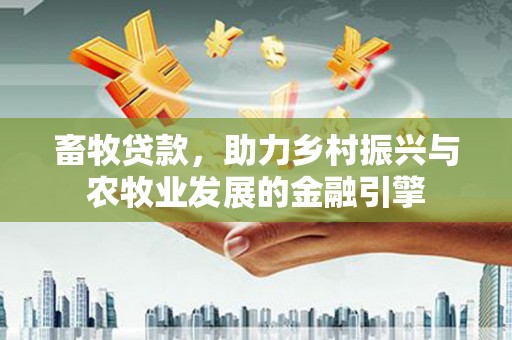 湘西畜牧贷款，助力乡村振兴与农牧业发展的金融引擎