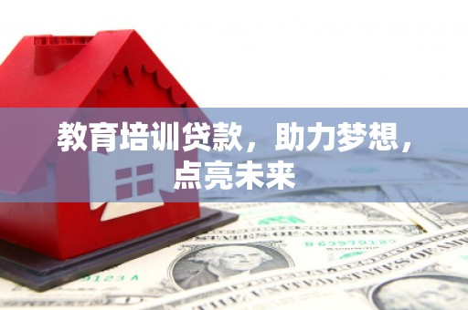 湘西教育培训贷款，助力梦想，点亮未来