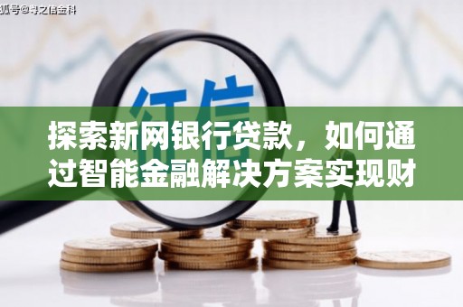 湘西探索新网银行贷款，如何通过智能金融解决方案实现财富增长