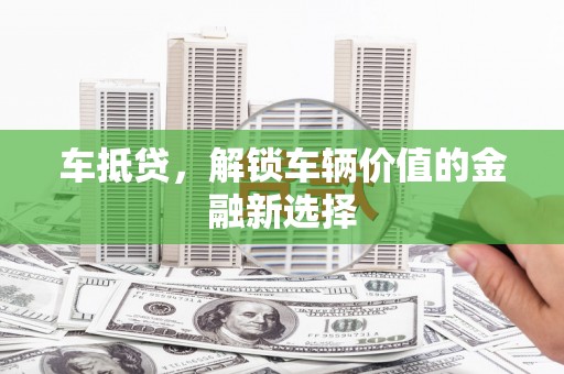 湘西车抵贷，解锁车辆价值的金融新选择