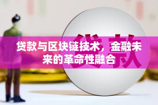 湘西贷款与区块链技术，金融未来的革命性融合