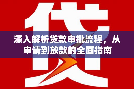 湘西深入解析贷款审批流程，从申请到放款的全面指南