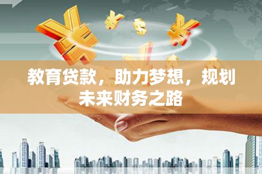 湘西教育贷款，助力梦想，规划未来财务之路