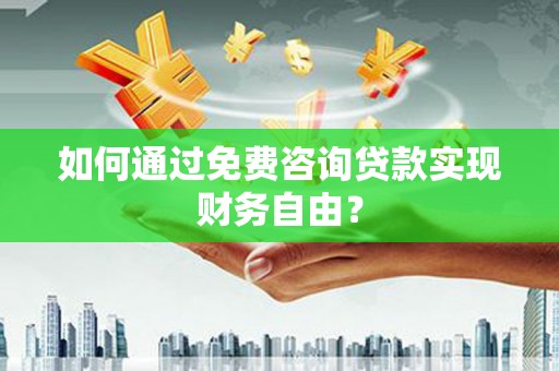湘西如何通过免费咨询贷款实现财务自由？