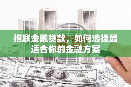 湘西招联金融贷款，如何选择最适合你的金融方案