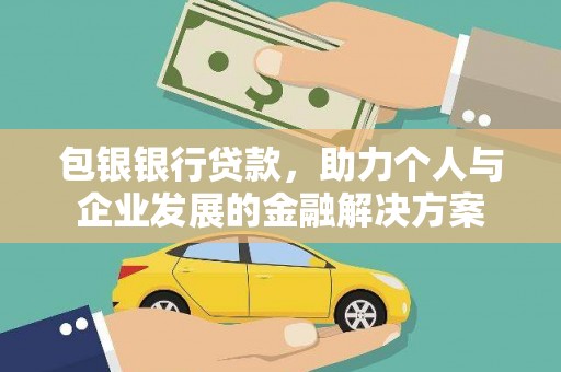 湘西包银银行贷款，助力个人与企业发展的金融解决方案
