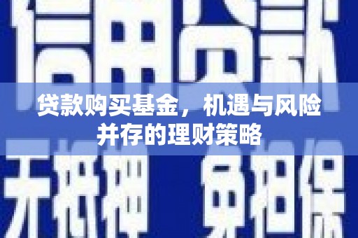 湘西贷款购买基金，机遇与风险并存的理财策略