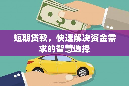 湘西短期贷款，快速解决资金需求的智慧选择