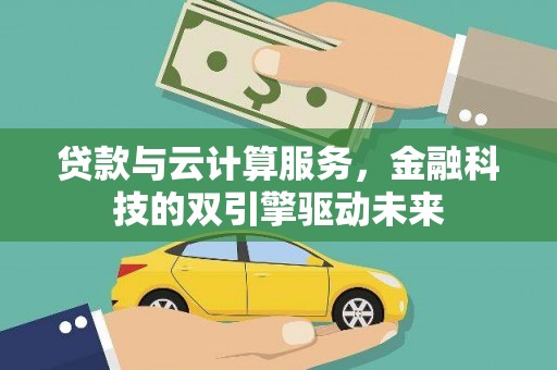 湘西贷款与云计算服务，金融科技的双引擎驱动未来