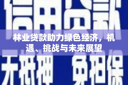 湘西林业贷款助力绿色经济，机遇、挑战与未来展望