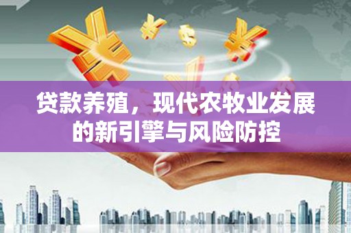 湘西贷款养殖，现代农牧业发展的新引擎与风险防控
