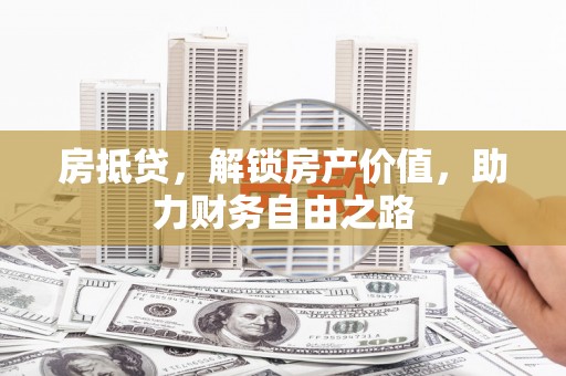 湘西房抵贷，解锁房产价值，助力财务自由之路