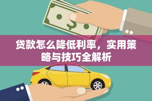 湘西贷款怎么降低利率，实用策略与技巧全解析