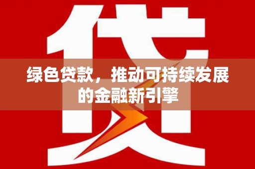 湘西绿色贷款，推动可持续发展的金融新引擎