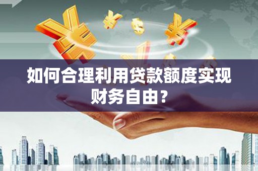 湘西如何合理利用贷款额度实现财务自由？