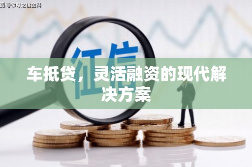 湘西车抵贷，灵活融资的现代解决方案