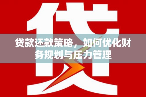 湘西贷款还款策略，如何优化财务规划与压力管理