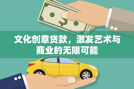 湘西文化创意贷款，激发艺术与商业的无限可能